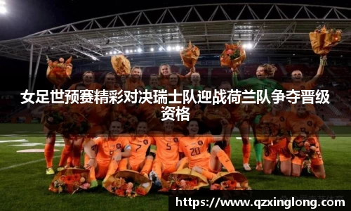 女足世预赛精彩对决瑞士队迎战荷兰队争夺晋级资格
