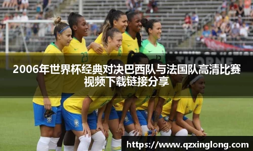 2006年世界杯经典对决巴西队与法国队高清比赛视频下载链接分享