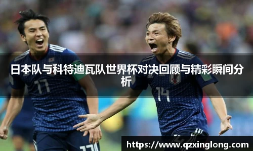 日本队与科特迪瓦队世界杯对决回顾与精彩瞬间分析