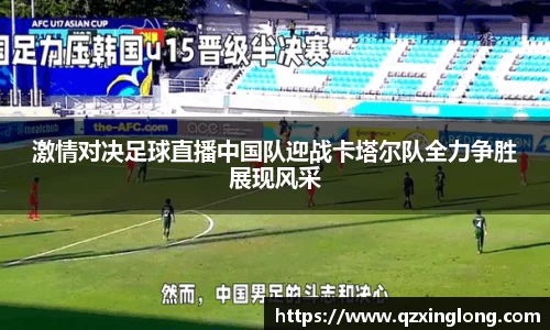 激情对决足球直播中国队迎战卡塔尔队全力争胜展现风采