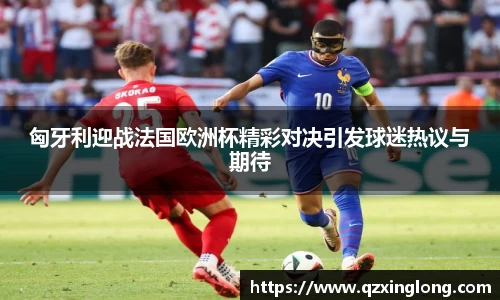 匈牙利迎战法国欧洲杯精彩对决引发球迷热议与期待